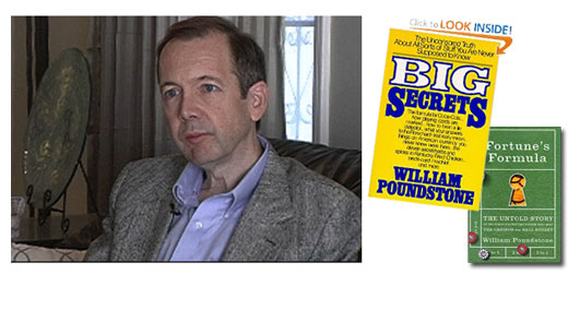 <h3>William Poundstone</h3>Author of numerous articles, web features, and novels, including the popular non-fictional "Big Secrets" series which uncovered a multitude of previously unknown information such as the formula for Coca-Cola, beating the lie detector, and the validity of subliminaly back-masked messages in Rock and Roll.<br /><a href=http://home.williampoundstone.net>Author Page</a>, <a href=http://priceless-the-book.blogspot.com>"Priceless" Book Blog</a>, <a href=http://williampoundstone.net/Tachistoscope/index.html>Tachistoscope Project</a>